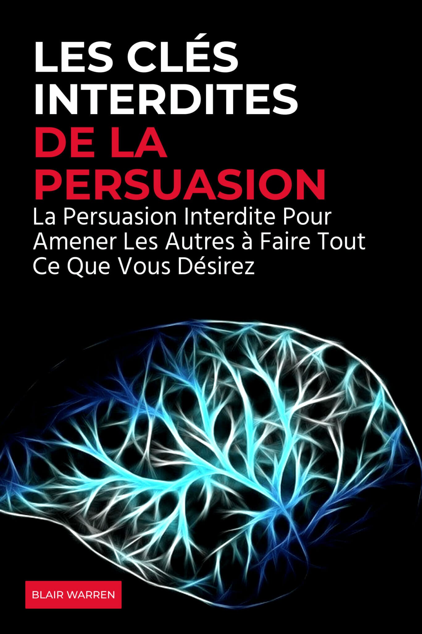 Les Clés Interdites de la Persuasion: La Persuasion Interdite Pour Amener Les Autres à Faire Ce Que Vous Désirez Blair Warren Les Clés Interdites de la Persuasion: La Persuasion Interdite Pour Amener Les Autres à Faire Ce Que Vous Désirez